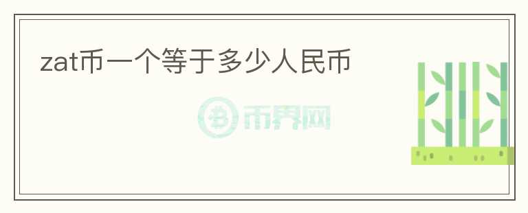 zat幣一個(gè)等于多少人民幣