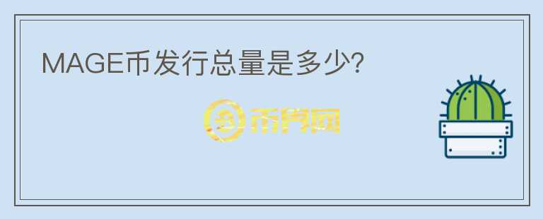 MAGE幣發(fā)行總量是多少？