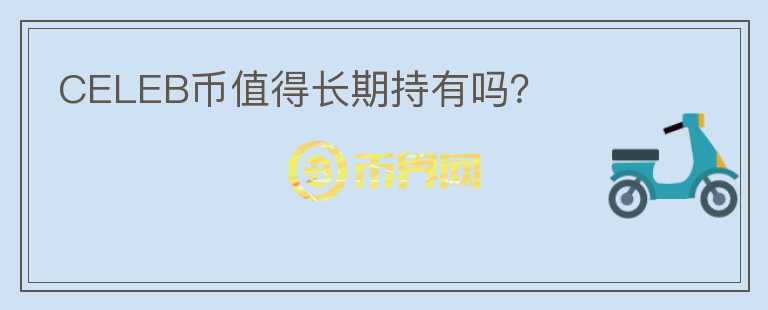 CELEB幣值得長(zhǎng)期持有嗎？