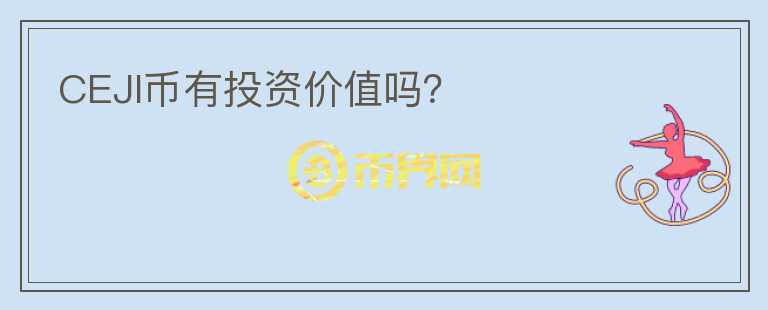 CEJI幣有投資價(jià)值嗎？