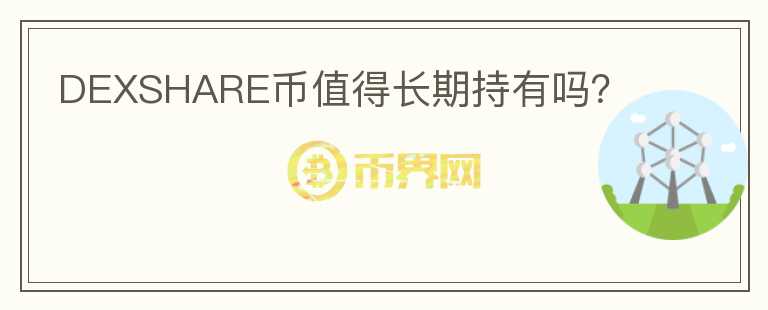 DEXSHARE幣值得長期持有嗎？