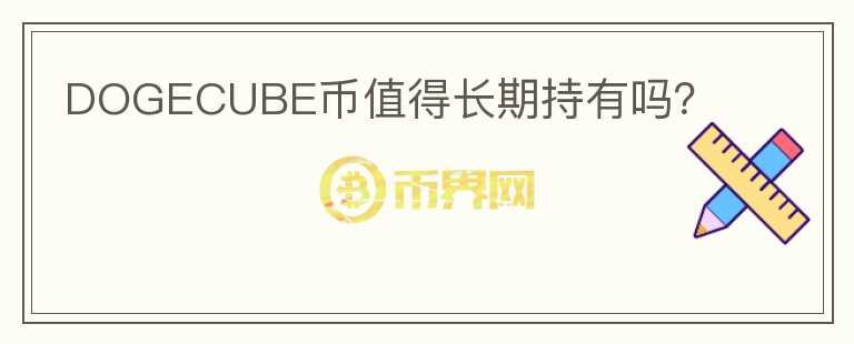 DOGECUBE幣值得長(zhǎng)期持有嗎？