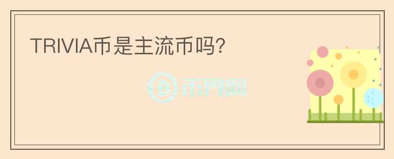 TRIVIA幣是主流幣嗎？