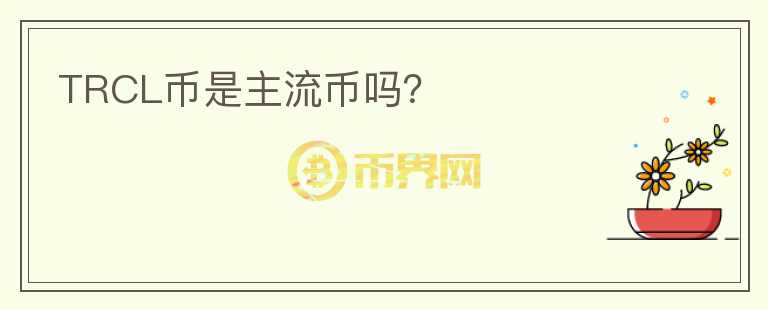 TRCL幣是主流幣嗎？