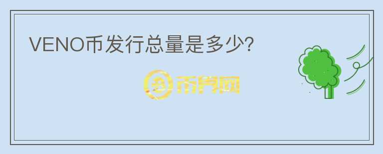VENO幣發(fā)行總量是多少？