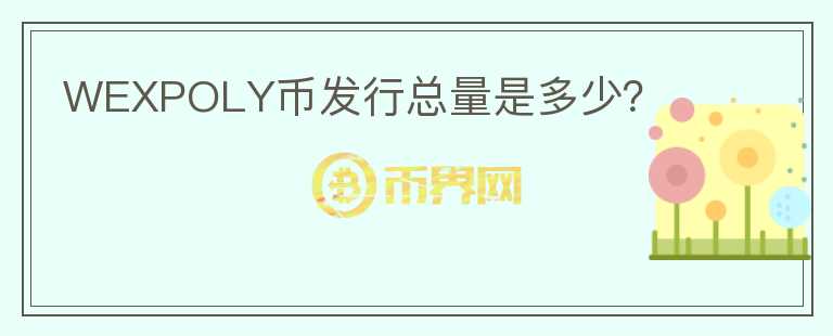 WEXPOLY幣發(fā)行總量是多少？