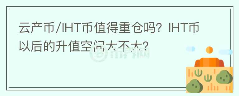 云產(chǎn)幣/IHT幣值得重倉(cāng)嗎？IHT幣以后的升值空間大不大？