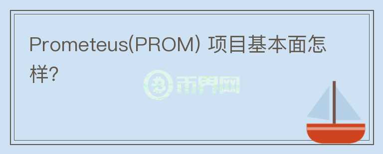 Prometeus(PROM) 項(xiàng)目基本面怎樣？