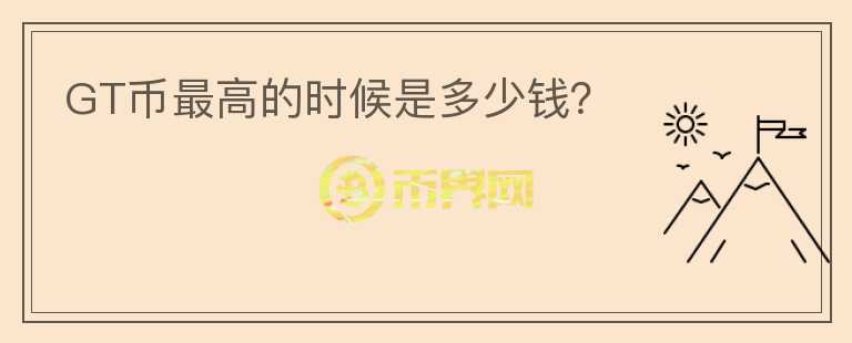 GT幣最高的時候是多少錢？