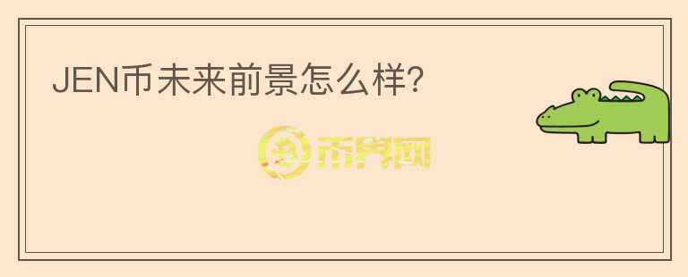 JEN幣未來前景怎么樣？