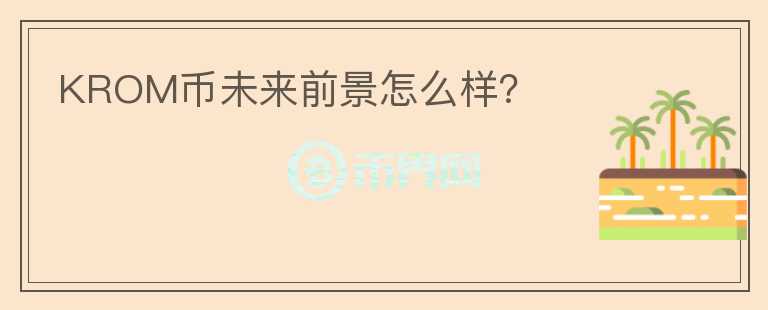 KROM幣未來(lái)前景怎么樣？