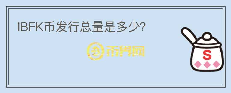 IBFK幣發(fā)行總量是多少？
