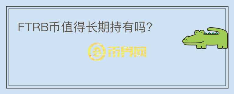 FTRB幣值得長(zhǎng)期持有嗎？