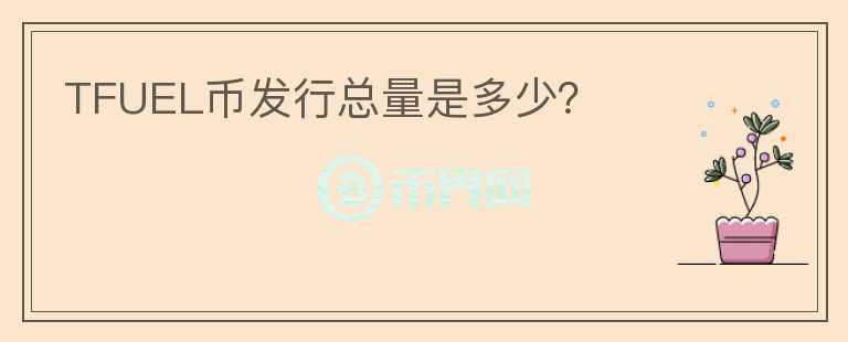 TFUEL幣發(fā)行總量是多少？