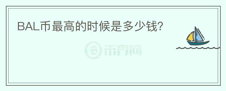 BAL幣最高的時(shí)候是多少錢？