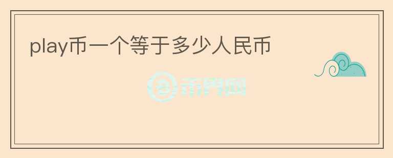 play幣一個等于多少人民幣