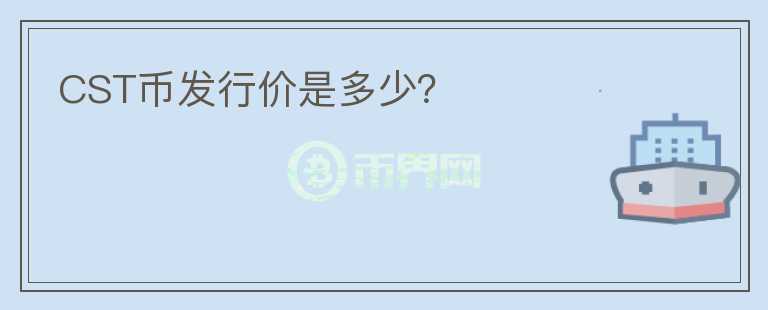 CST幣發(fā)行價是多少？