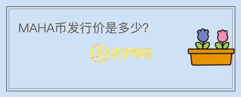 MAHA幣發(fā)行價是多少？