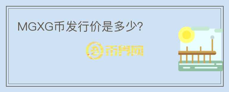 MGXG幣發(fā)行價是多少？