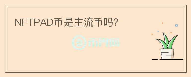 NFTPAD幣是主流幣嗎？