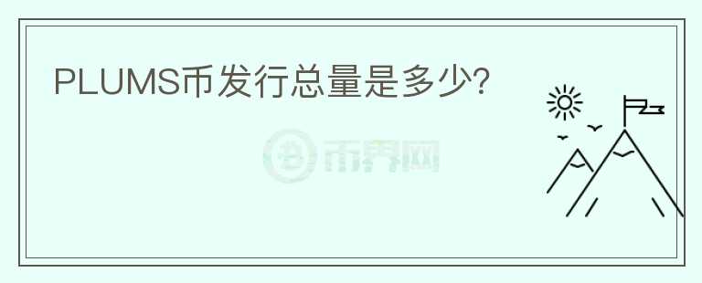PLUMS幣發(fā)行總量是多少？