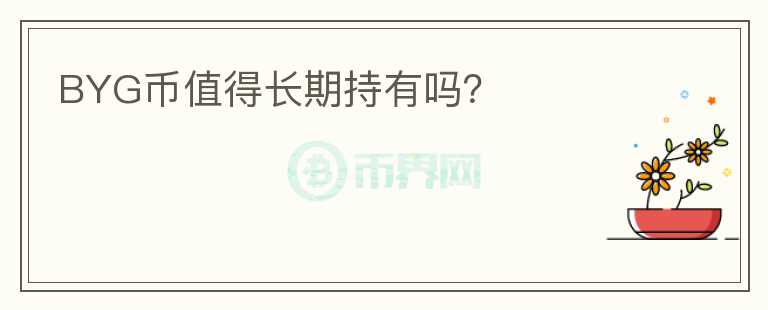 BYG幣值得長期持有嗎？