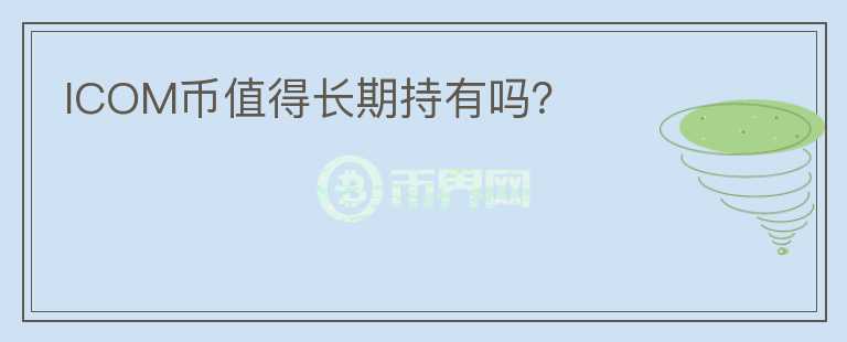 ICOM幣值得長期持有嗎？