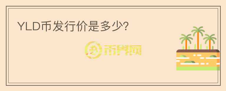YLD幣發(fā)行價(jià)是多少？