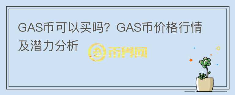 GAS幣可以買嗎？GAS幣價格行情及潛力分析