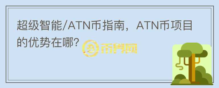 超級(jí)智能/ATN幣指南，ATN幣項(xiàng)目的優(yōu)勢在哪？