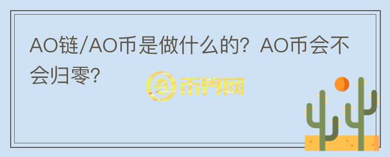 AO鏈/AO幣是做什么的？AO幣會(huì)不會(huì)歸零？