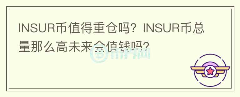 INSUR幣值得重倉嗎？INSUR幣總量那么高未來會值錢嗎？