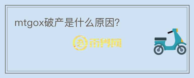 mtgox破產(chǎn)是什么原因？