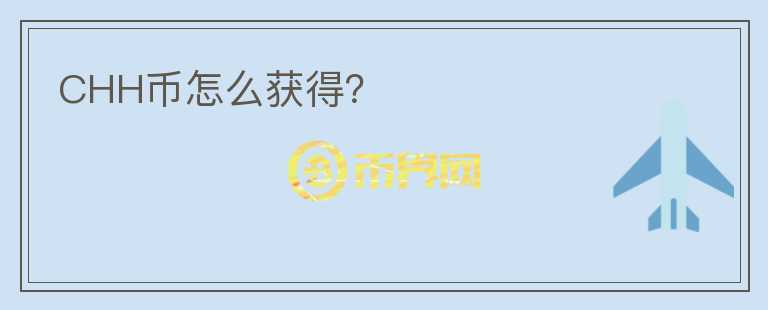 CHH幣怎么獲得？