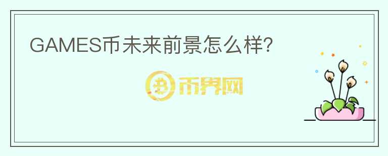 GAMES幣未來(lái)前景怎么樣？