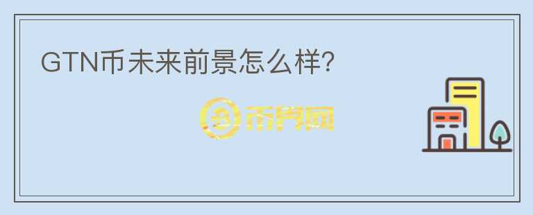 GTN幣未來前景怎么樣？