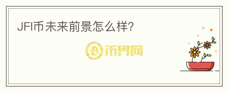 JFI幣未來(lái)前景怎么樣？