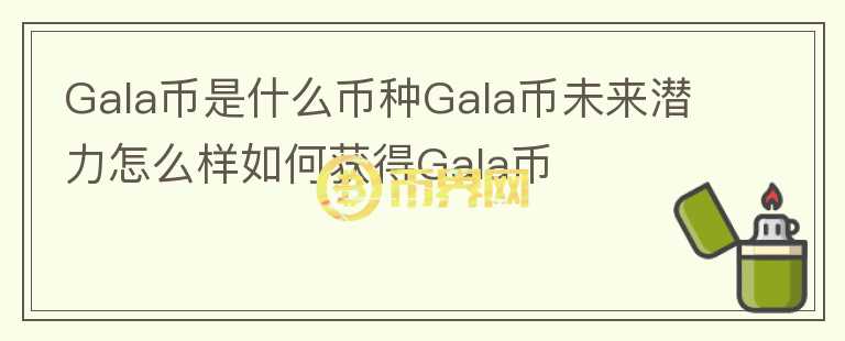 Gala幣是什么幣種Gala幣未來潛力怎么樣如何獲得Gala幣