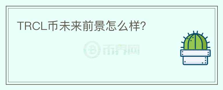 TRCL幣未來前景怎么樣？