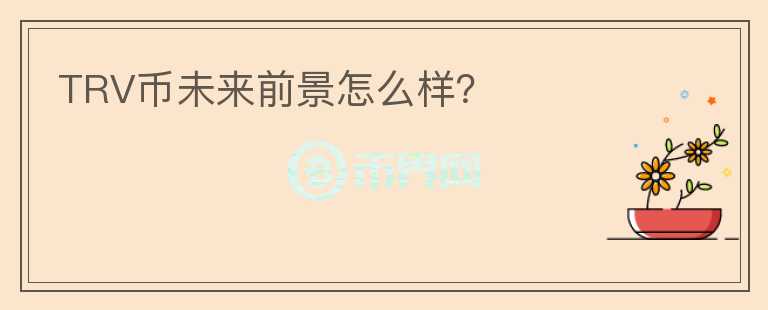 TRV幣未來(lái)前景怎么樣？