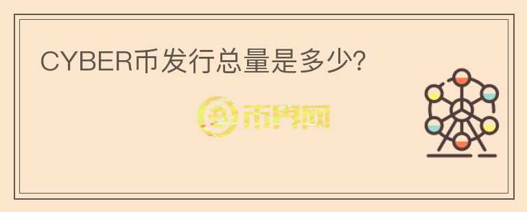 CYBER幣發(fā)行總量是多少？