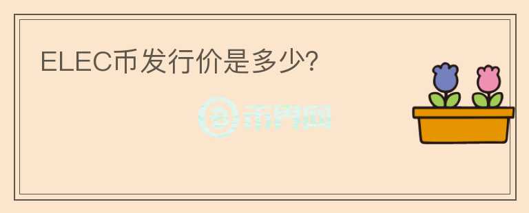 ELEC幣發(fā)行價(jià)是多少？