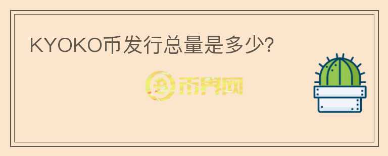 KYOKO幣發(fā)行總量是多少？