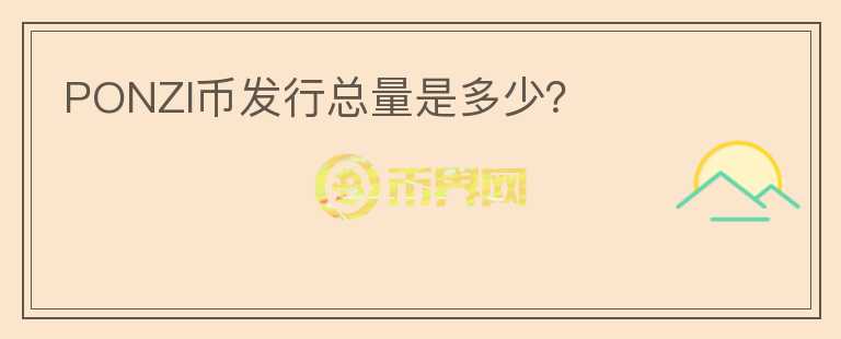 PONZI幣發(fā)行總量是多少？
