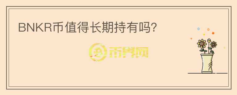 BNKR幣值得長(zhǎng)期持有嗎？