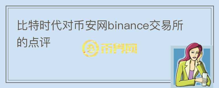比特時代對幣安網(wǎng)binance交易所的點評