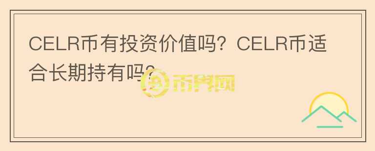 CELR幣有投資價值嗎？CELR幣適合長期持有嗎？