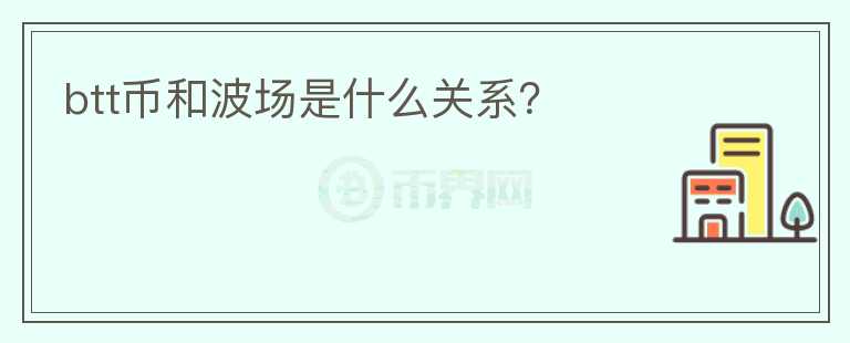 btt幣和波場(chǎng)是什么關(guān)系？
