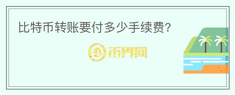 比特幣轉(zhuǎn)賬要付多少手續(xù)費(fèi)?