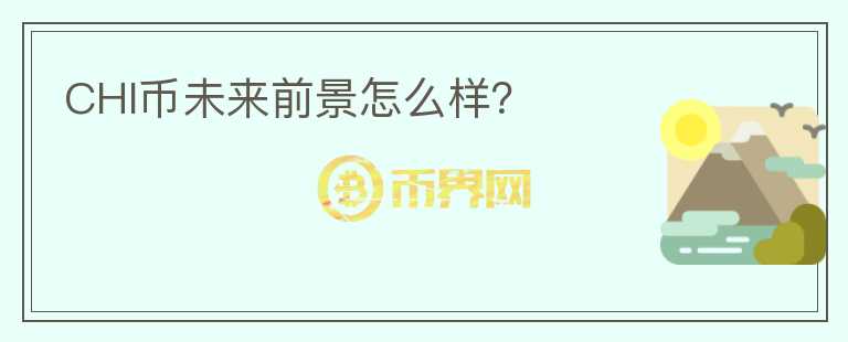 CHI幣未來(lái)前景怎么樣？